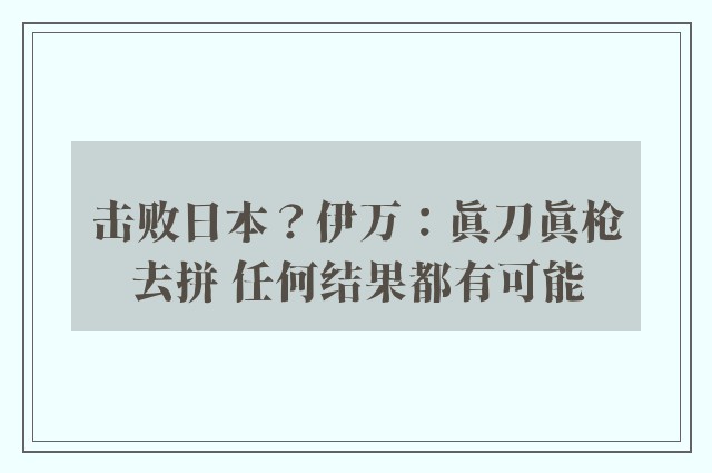 击败日本？伊万：真刀真枪去拼 任何结果都有可能